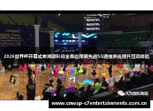 2026世界杯开幕式表演团队将全面应用最先进5G通信系统提升互动体验