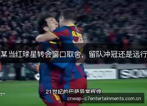 某当红球星转会窗口取舍，留队冲冠还是远行